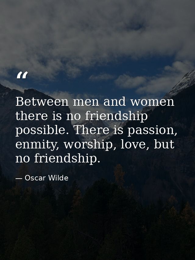 Between men and women there is no friendship possible. There is passion, enmity, worship, love, but no friendship. — Oscar Wilde