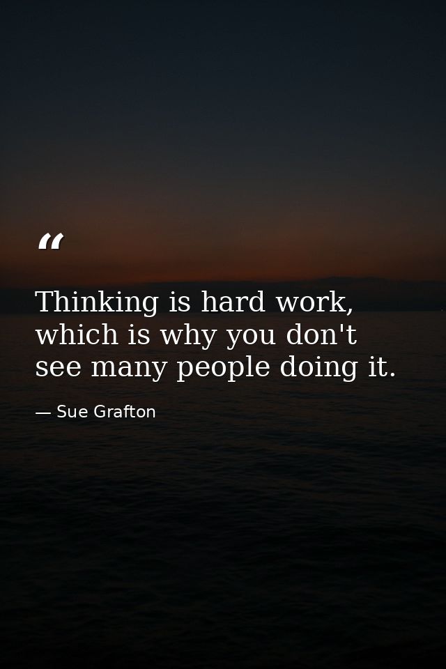 Thinking is hard work, which is why you don't see many people doing it. — Sue Grafton