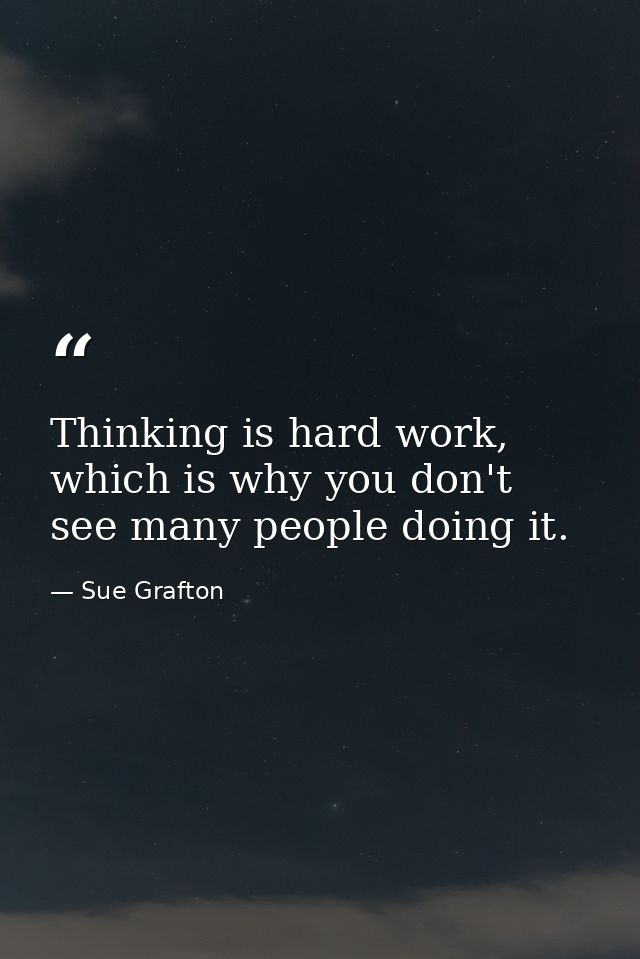Thinking is hard work, which is why you don't see many people doing it. — Sue Grafton