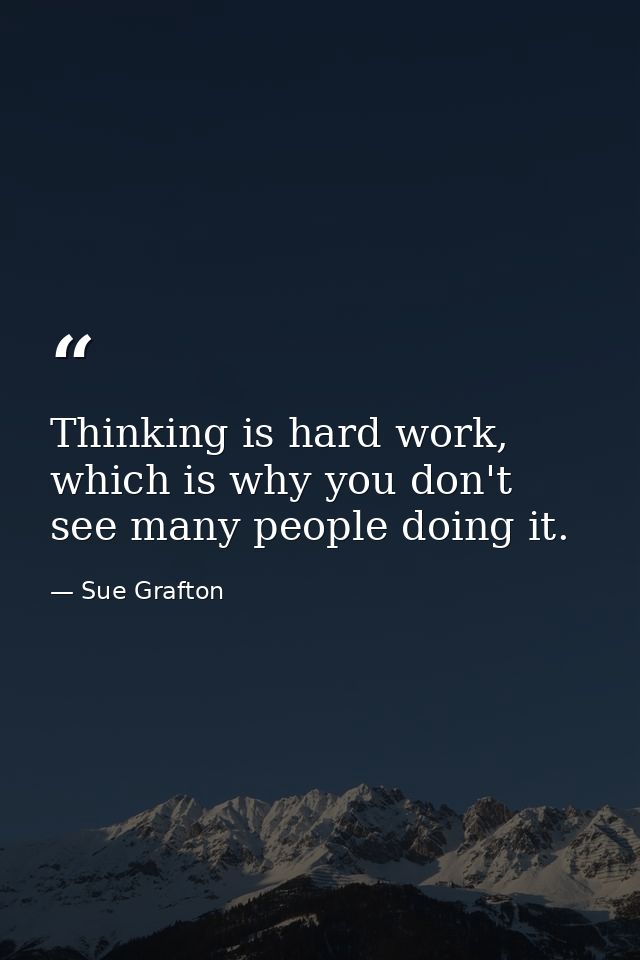 Thinking is hard work, which is why you don't see many people doing it. — Sue Grafton