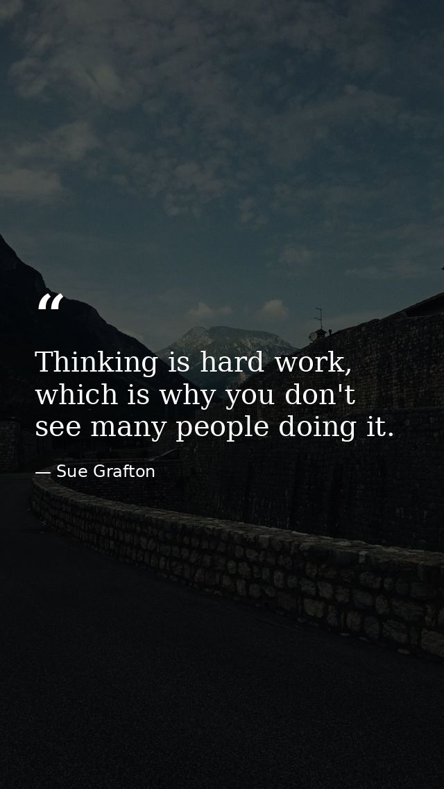Thinking is hard work, which is why you don't see many people doing it. — Sue Grafton