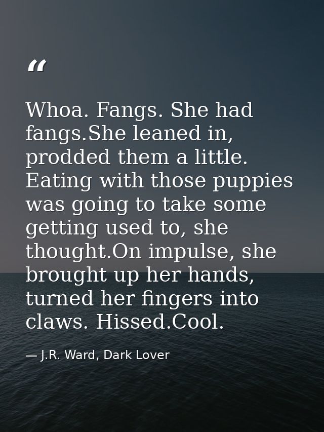 Whoa. Fangs. She had fangs.She leaned in, prodded them a little. Eating with those puppies was going to take some gettin — J.R. Ward, Dark Lover