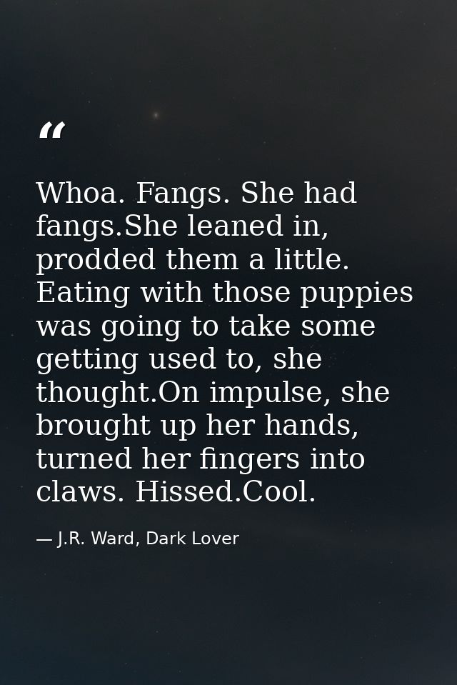 Whoa. Fangs. She had fangs.She leaned in, prodded them a little. Eating with those puppies was going to take some gettin — J.R. Ward, Dark Lover