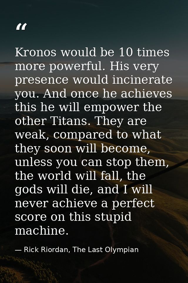 Kronos would be 10 times more powerful. His very presence would incinerate you. And once he achieves this he will empowe — Rick Riordan, The Last Olympian