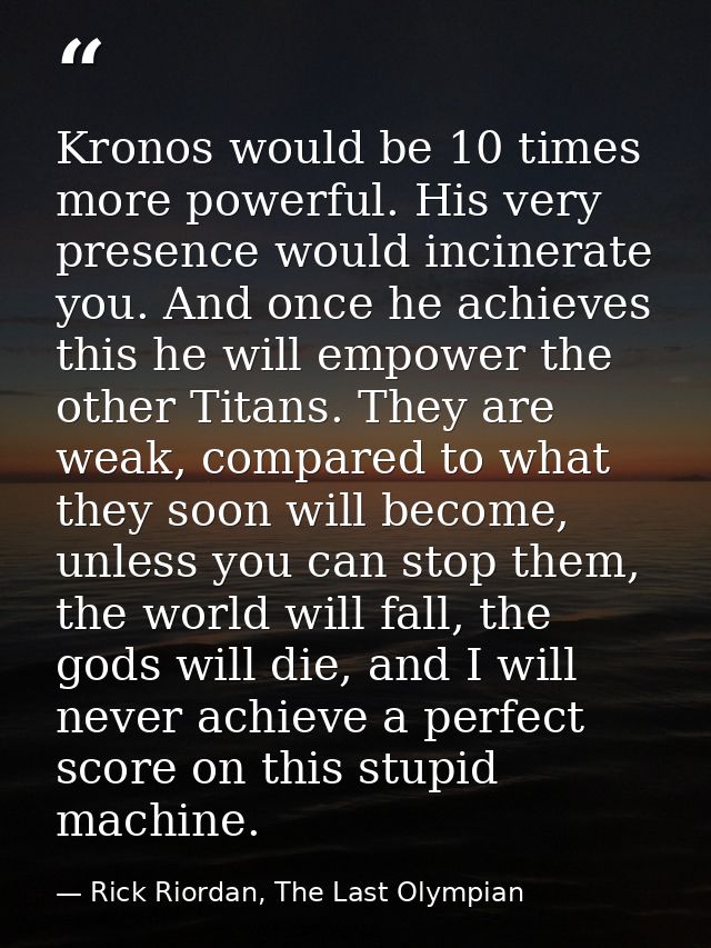Kronos would be 10 times more powerful. His very presence would incinerate you. And once he achieves this he will empowe — Rick Riordan, The Last Olympian