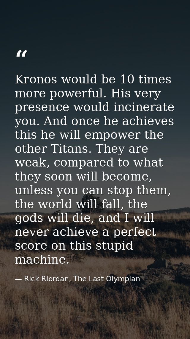 Kronos would be 10 times more powerful. His very presence would incinerate you. And once he achieves this he will empowe — Rick Riordan, The Last Olympian