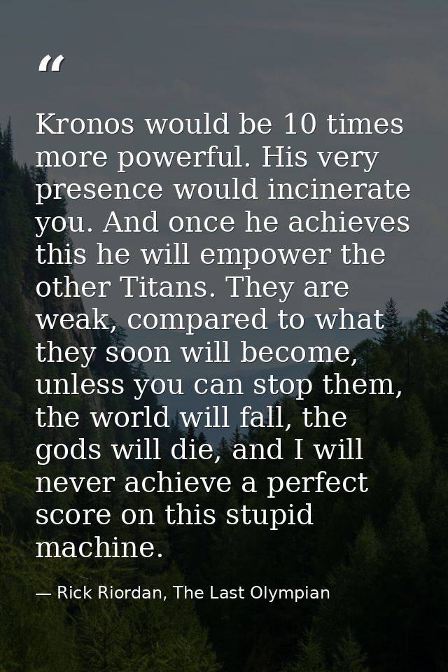 Kronos would be 10 times more powerful. His very presence would incinerate you. And once he achieves this he will empowe — Rick Riordan, The Last Olympian