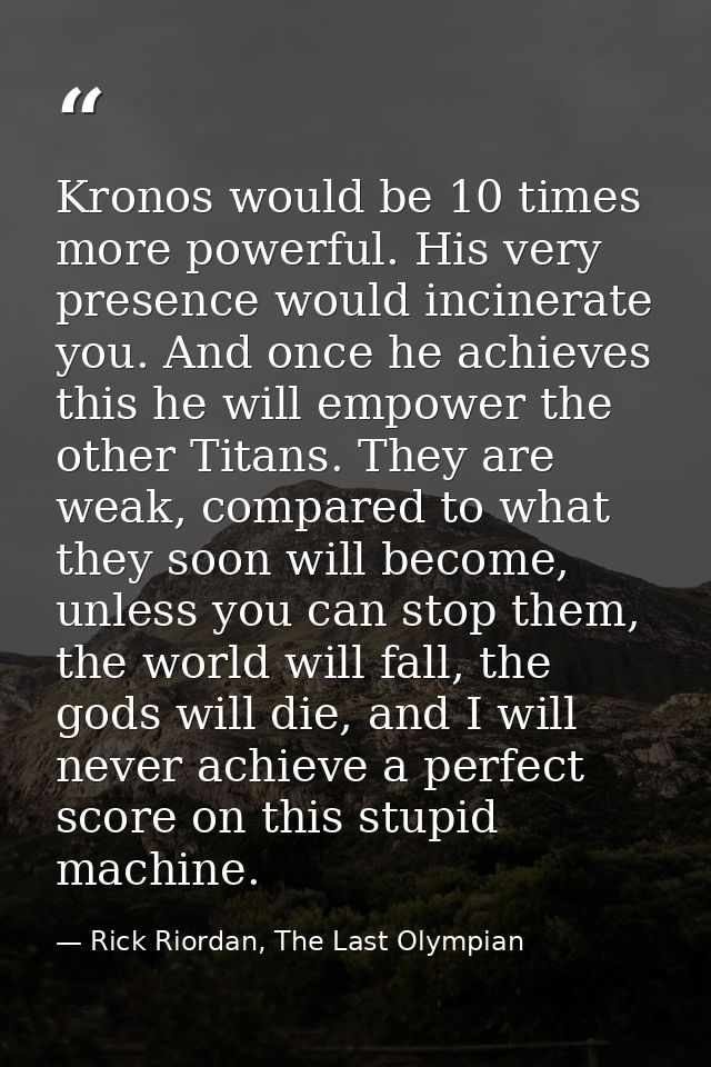 Kronos would be 10 times more powerful. His very presence would incinerate you. And once he achieves this he will empowe — Rick Riordan, The Last Olympian