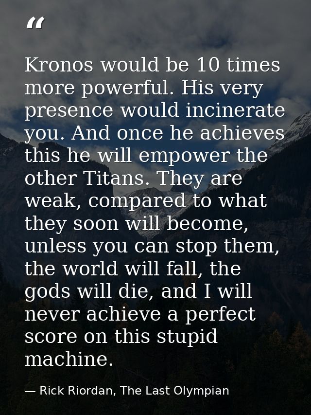 Kronos would be 10 times more powerful. His very presence would incinerate you. And once he achieves this he will empowe — Rick Riordan, The Last Olympian