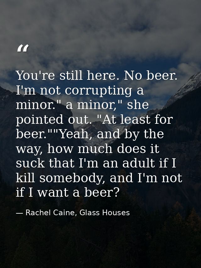You're still here. No beer. I'm not corrupting a minor." a minor," she pointed out. "At least for beer.""Yeah, and by th — Rachel Caine, Glass Houses