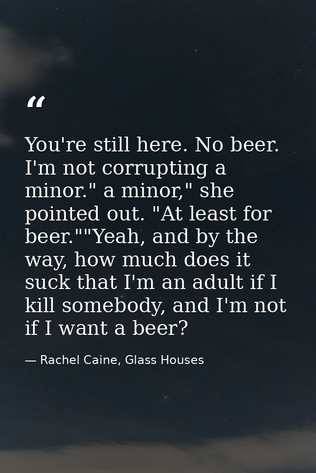 You're still here. No beer. I'm not corrupting a minor." a minor," she pointed out. "At least for beer.""Yeah, and by th — Rachel Caine, Glass Houses