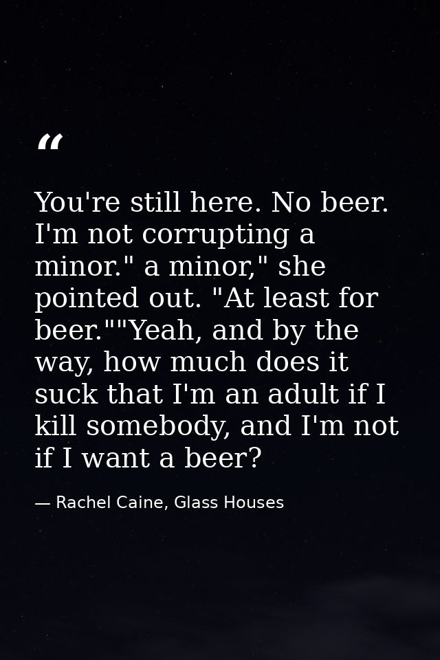 You're still here. No beer. I'm not corrupting a minor." a minor," she pointed out. "At least for beer.""Yeah, and by th — Rachel Caine, Glass Houses