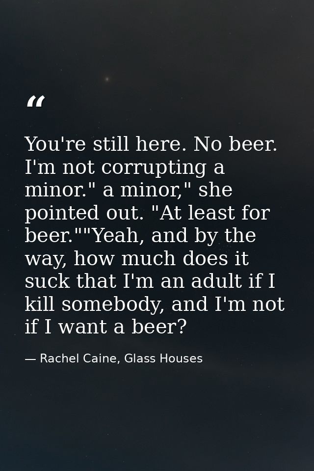 You're still here. No beer. I'm not corrupting a minor." a minor," she pointed out. "At least for beer.""Yeah, and by th — Rachel Caine, Glass Houses