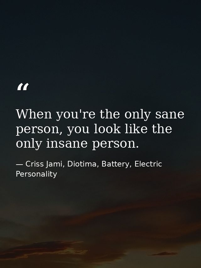 When you're the only sane person, you look like the only insane person. — Criss Jami, Diotima, Battery, Electric Personality