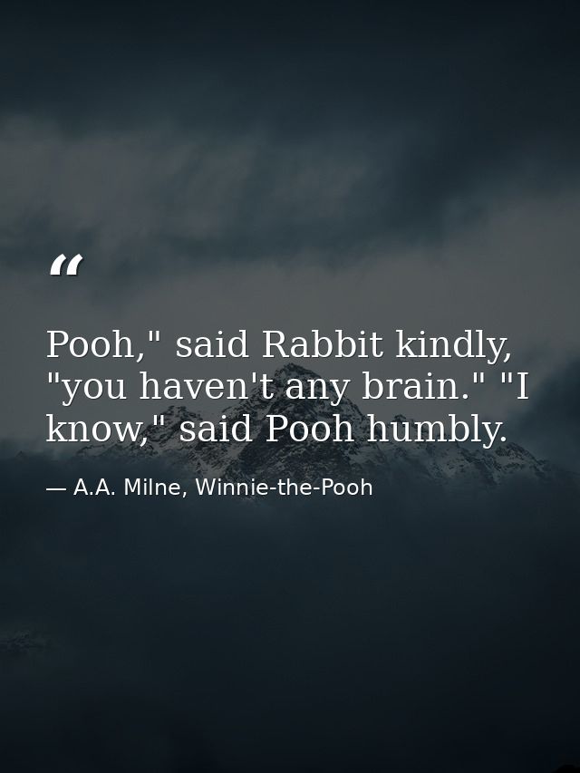 Pooh," said Rabbit kindly, "you haven't any brain." "I know," said Pooh humbly. — A.A. Milne, Winnie-the-Pooh