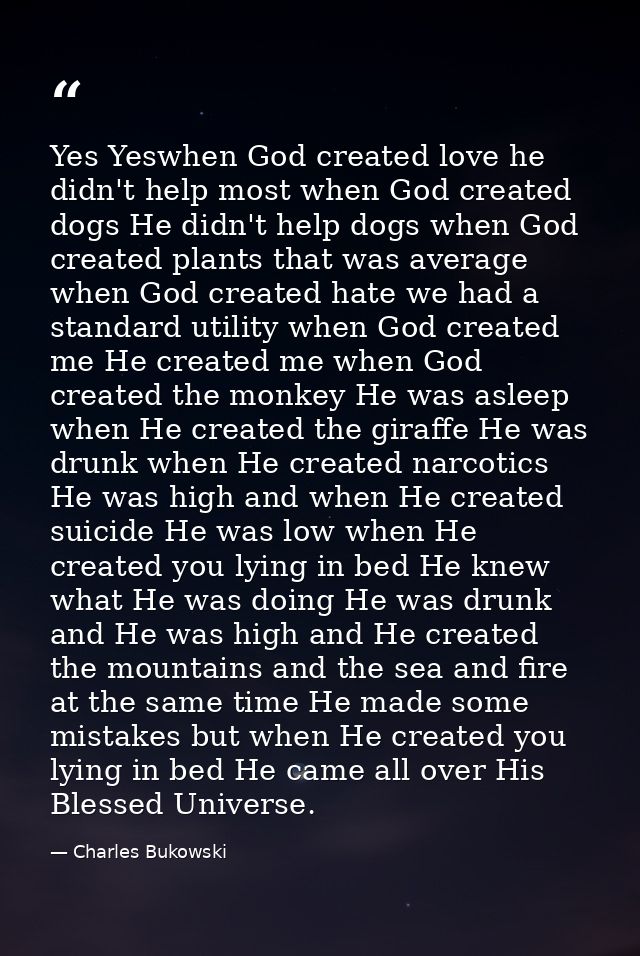 Yes Yeswhen God created love he didn't help most when God created dogs He didn't help dogs when God created plants that  — Charles Bukowski
