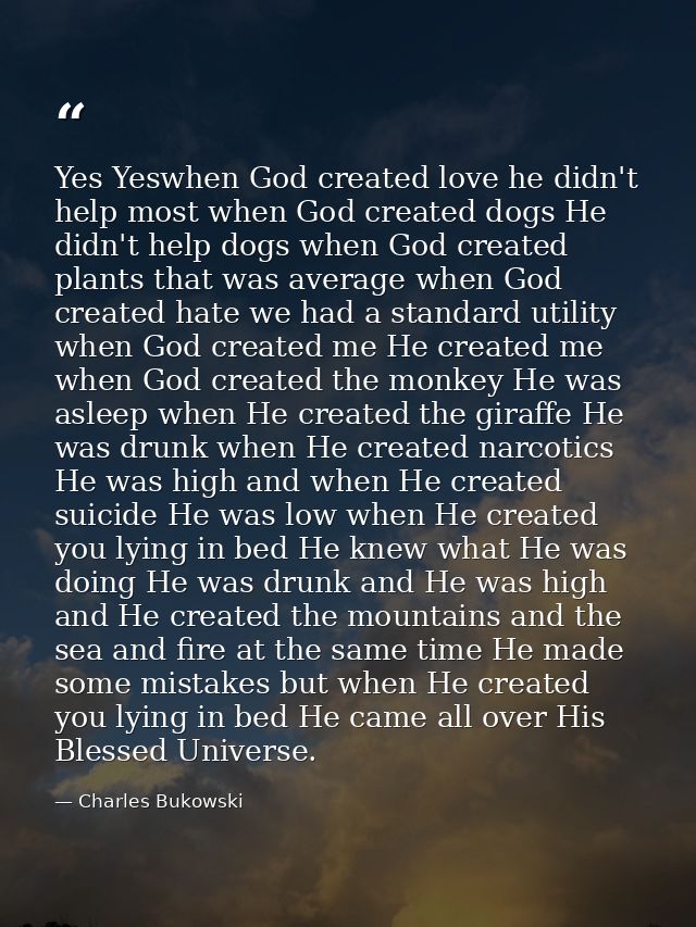 Yes Yeswhen God created love he didn't help most when God created dogs He didn't help dogs when God created plants that  — Charles Bukowski
