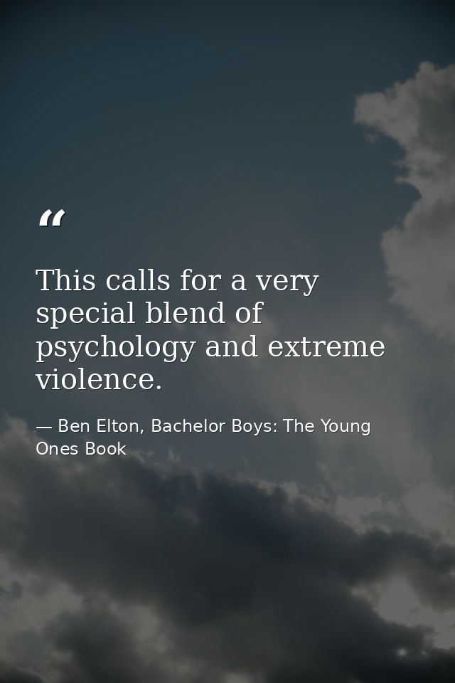 This calls for a very special blend of psychology and extreme violence. — Ben Elton, Bachelor Boys: The Young Ones Book