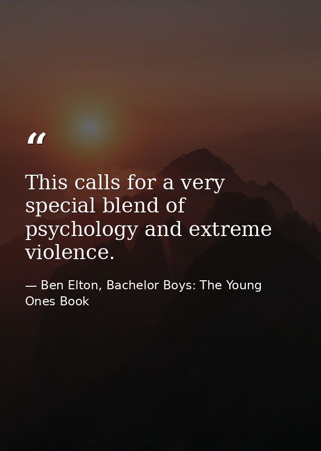 This calls for a very special blend of psychology and extreme violence. — Ben Elton, Bachelor Boys: The Young Ones Book