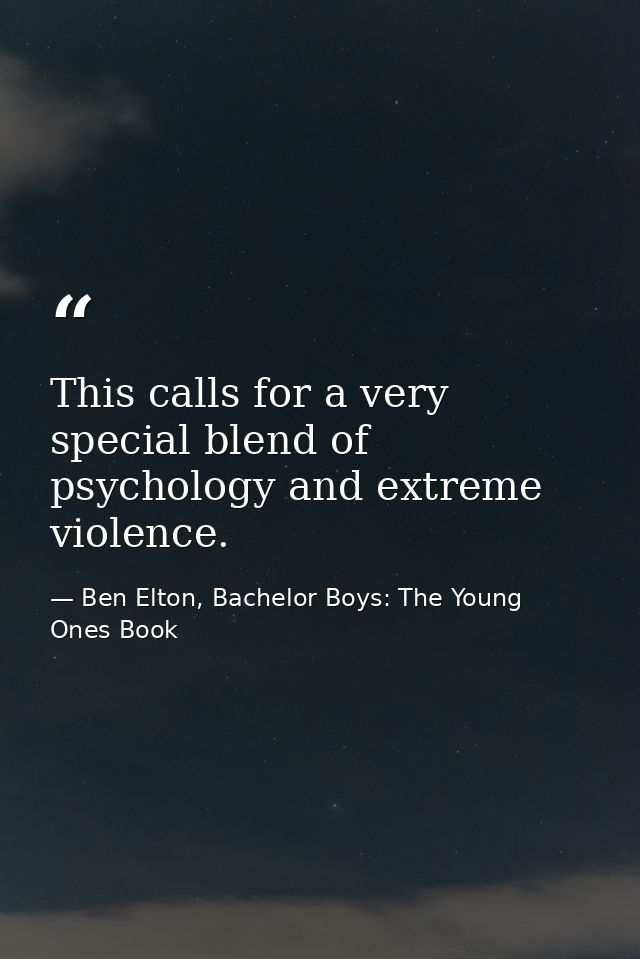 This calls for a very special blend of psychology and extreme violence. — Ben Elton, Bachelor Boys: The Young Ones Book