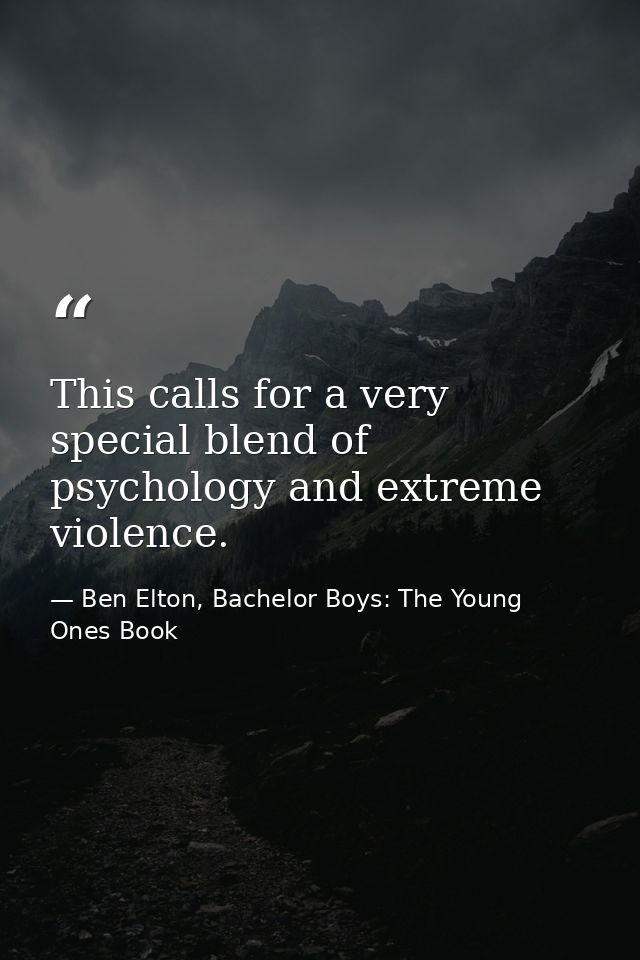 This calls for a very special blend of psychology and extreme violence. — Ben Elton, Bachelor Boys: The Young Ones Book