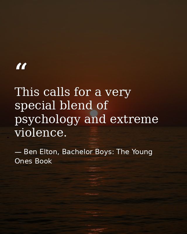 This calls for a very special blend of psychology and extreme violence. — Ben Elton, Bachelor Boys: The Young Ones Book