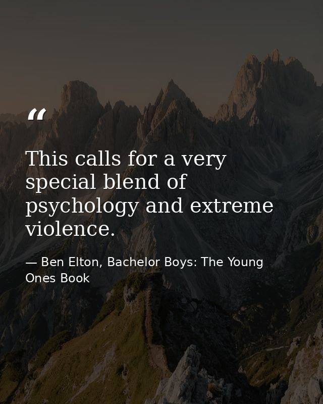 This calls for a very special blend of psychology and extreme violence. — Ben Elton, Bachelor Boys: The Young Ones Book
