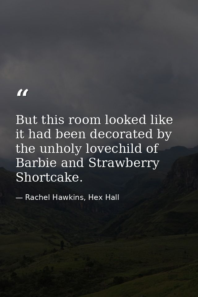 But this room looked like it had been decorated by the unholy lovechild of Barbie and Strawberry Shortcake. — Rachel Hawkins, Hex Hall