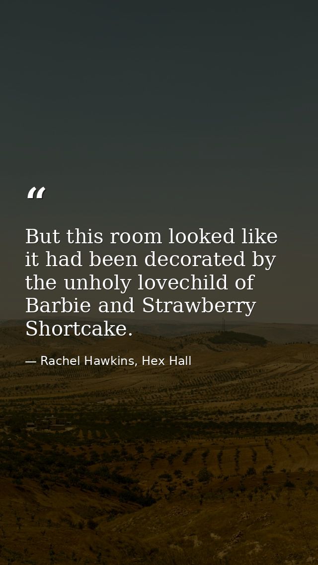 But this room looked like it had been decorated by the unholy lovechild of Barbie and Strawberry Shortcake. — Rachel Hawkins, Hex Hall