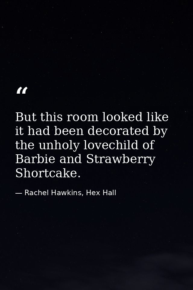 But this room looked like it had been decorated by the unholy lovechild of Barbie and Strawberry Shortcake. — Rachel Hawkins, Hex Hall