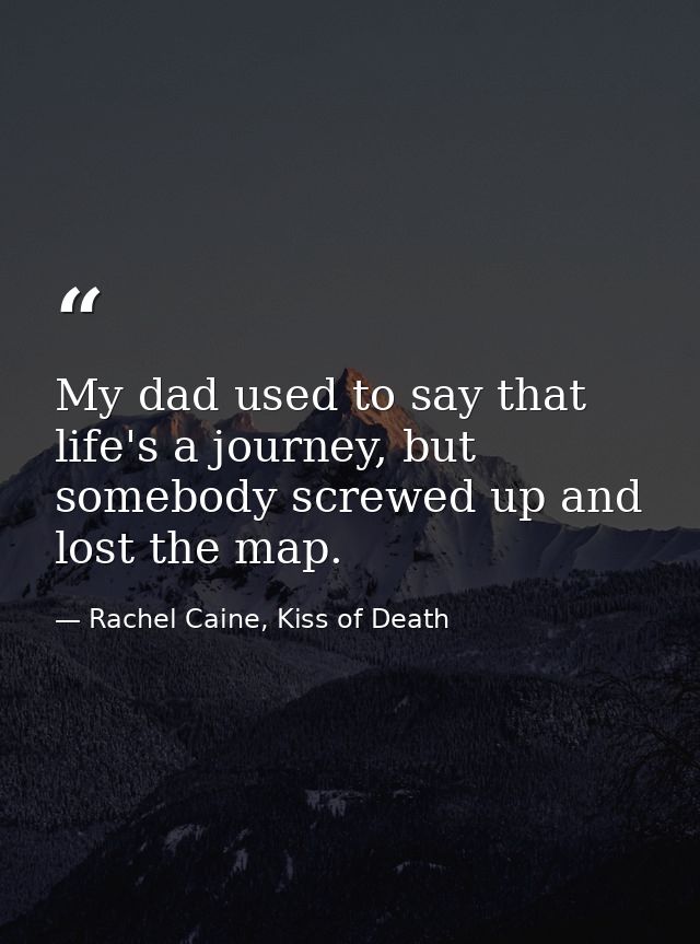 My dad used to say that life's a journey, but somebody screwed up and lost the map. — Rachel Caine, Kiss of Death