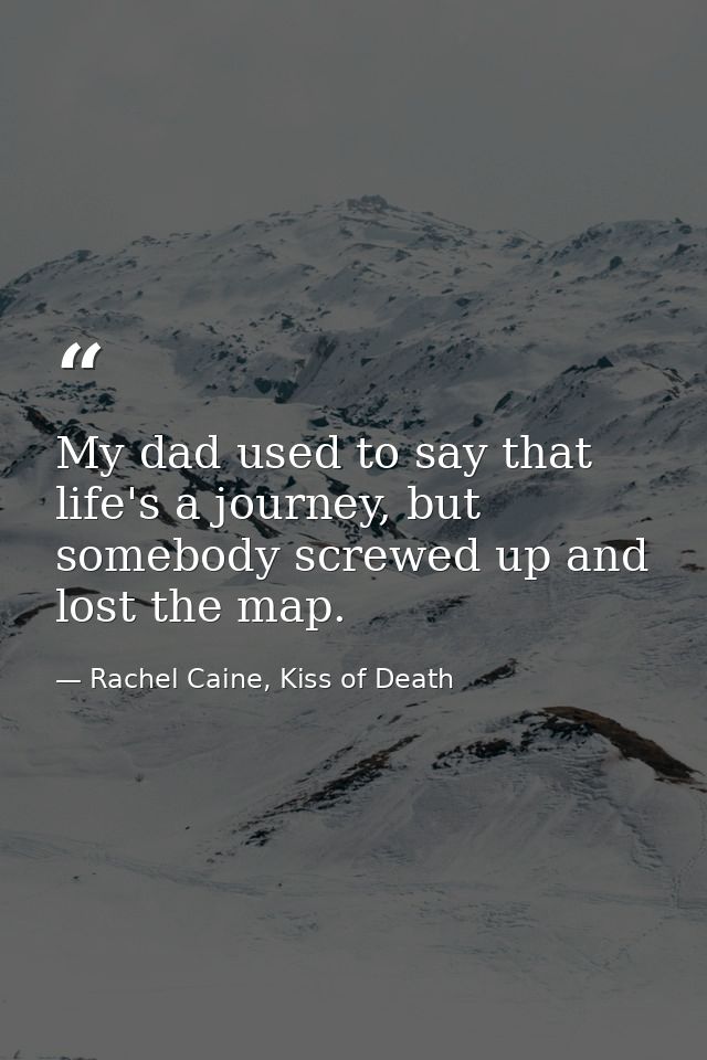 My dad used to say that life's a journey, but somebody screwed up and lost the map. — Rachel Caine, Kiss of Death