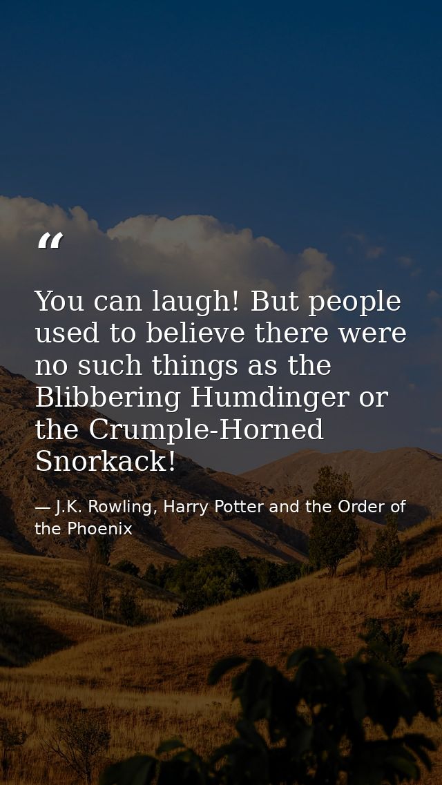 You can laugh! But people used to believe there were no such things as the Blibbering Humdinger or the Crumple-Horned Sn — J.K. Rowling, Harry Potter and the Order of the Phoenix