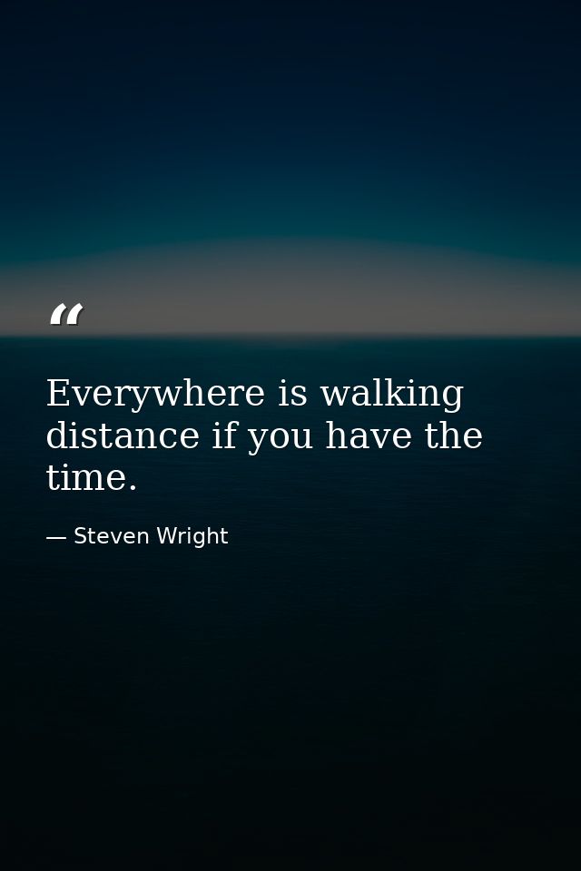Everywhere is walking distance if you have the time. — Steven Wright