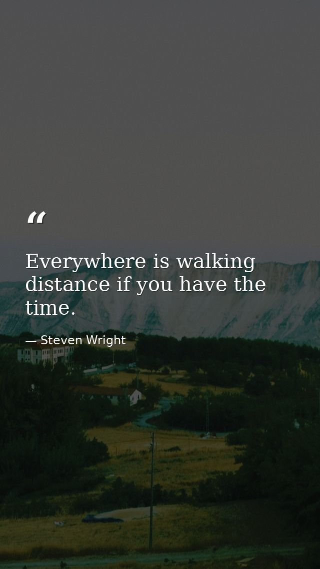 Everywhere is walking distance if you have the time. — Steven Wright