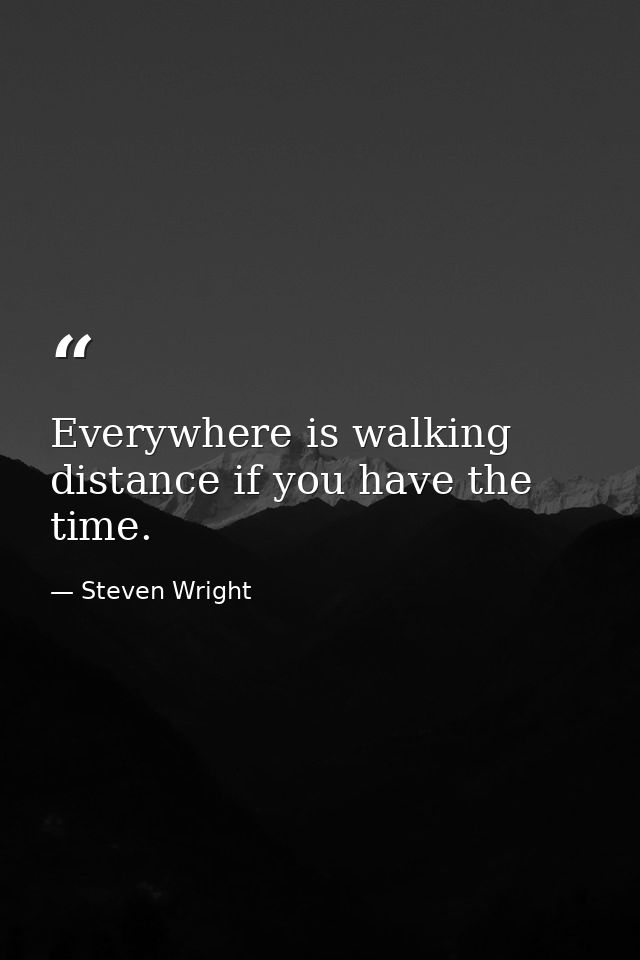 Everywhere is walking distance if you have the time. — Steven Wright