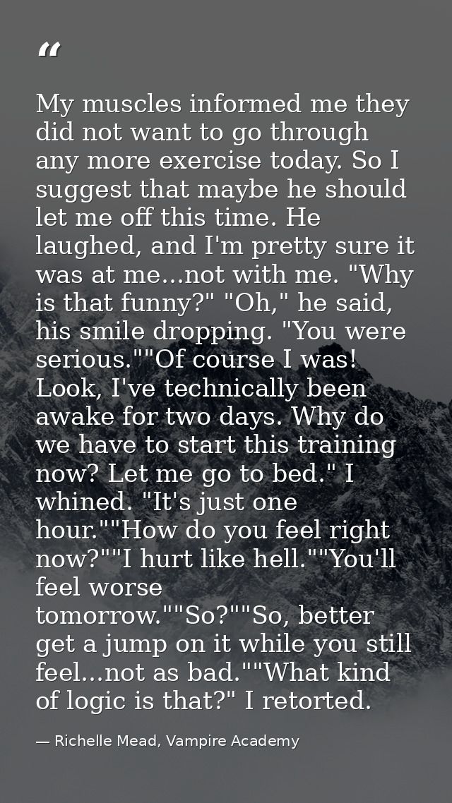 My muscles informed me they did not want to go through any more exercise today. So I suggest that maybe he should let me — Richelle Mead, Vampire Academy