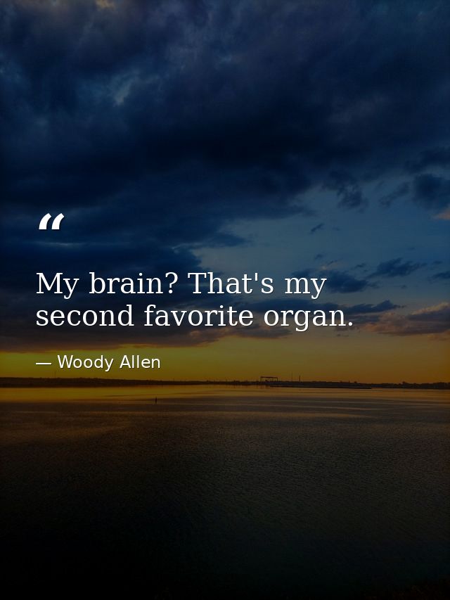 My brain? That's my second favorite organ. — Woody Allen
