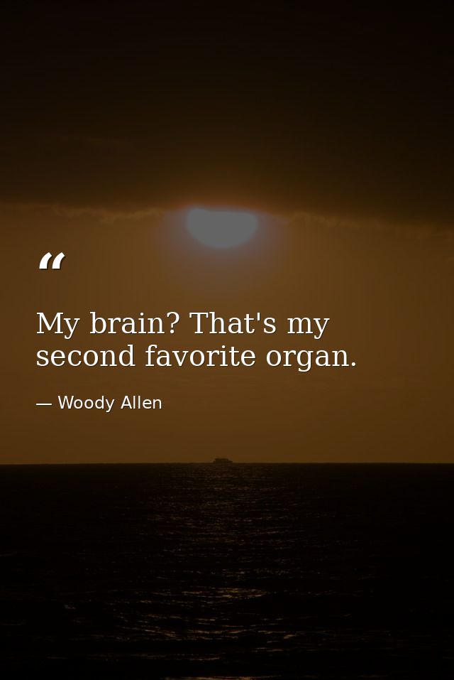 My brain? That's my second favorite organ. — Woody Allen