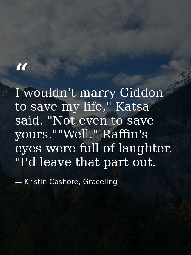 I wouldn't marry Giddon to save my life," Katsa said. "Not even to save yours.""Well." Raffin's eyes were full of laught — Kristin Cashore, Graceling