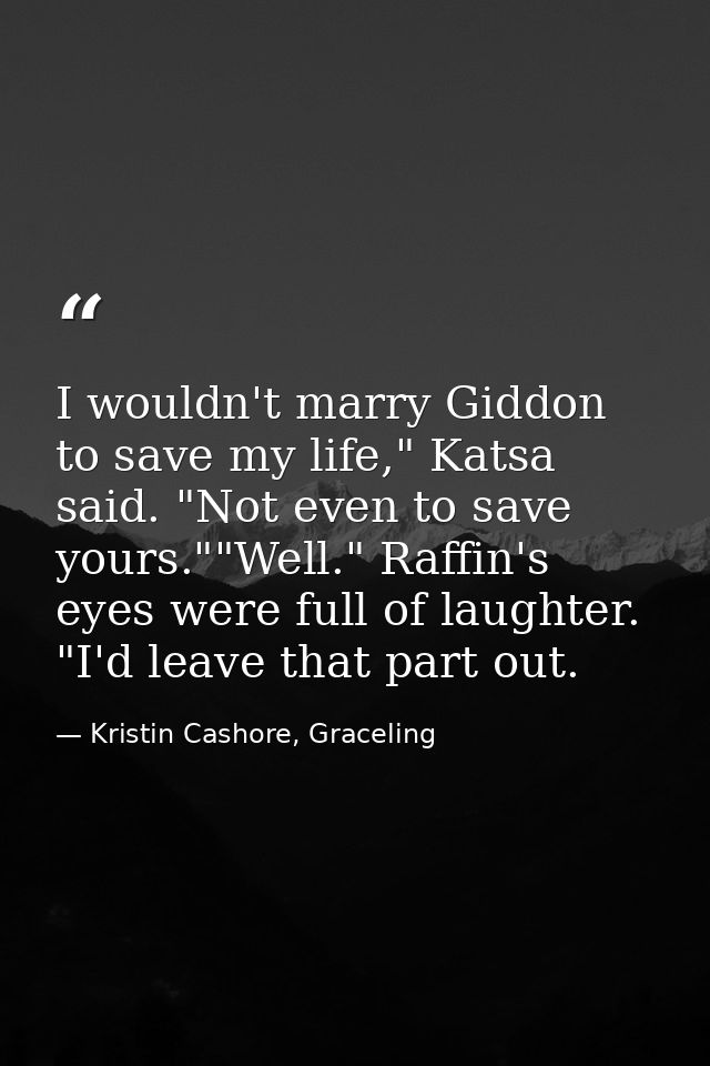 I wouldn't marry Giddon to save my life," Katsa said. "Not even to save yours.""Well." Raffin's eyes were full of laught — Kristin Cashore, Graceling