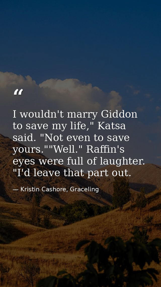 I wouldn't marry Giddon to save my life," Katsa said. "Not even to save yours.""Well." Raffin's eyes were full of laught — Kristin Cashore, Graceling