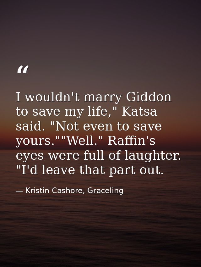 I wouldn't marry Giddon to save my life," Katsa said. "Not even to save yours.""Well." Raffin's eyes were full of laught — Kristin Cashore, Graceling