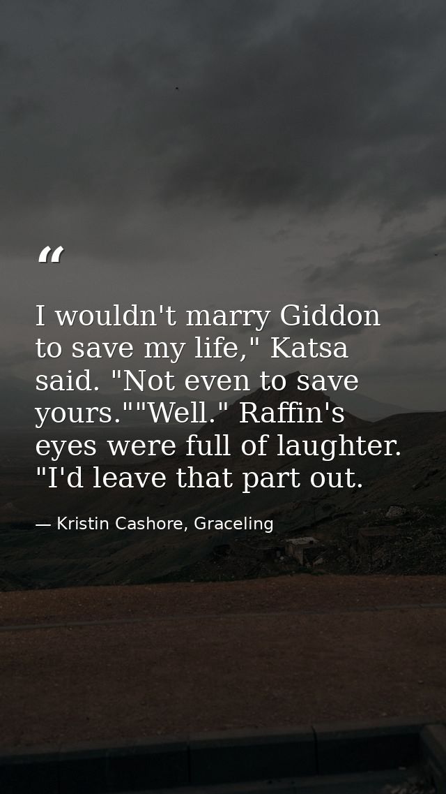 I wouldn't marry Giddon to save my life," Katsa said. "Not even to save yours.""Well." Raffin's eyes were full of laught — Kristin Cashore, Graceling