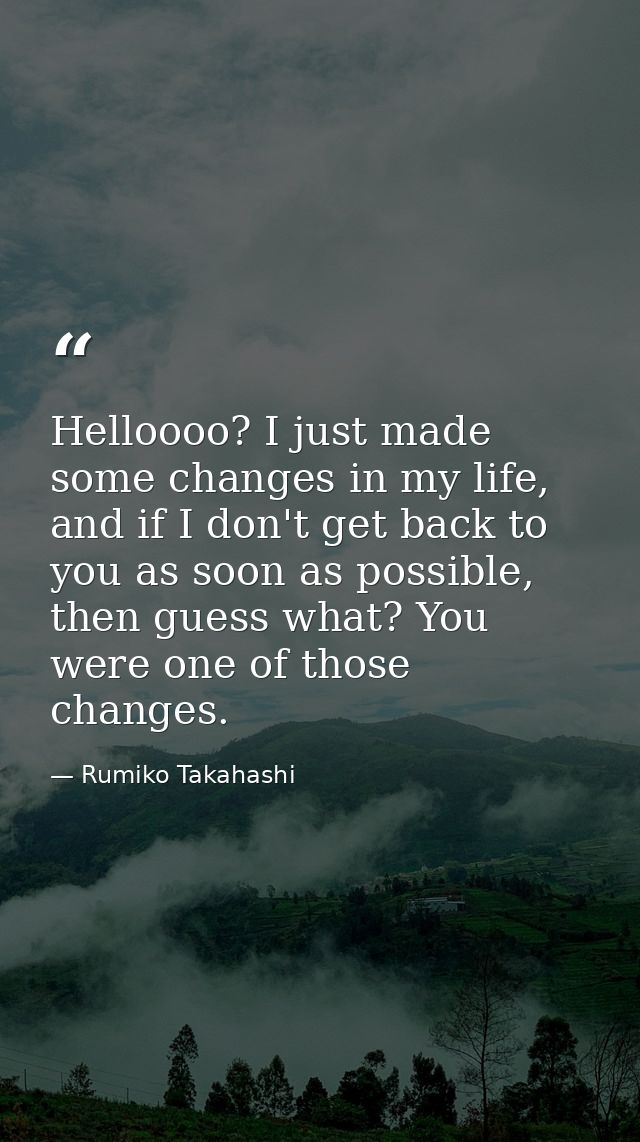 Helloooo? I just made some changes in my life, and if I don't get back to you as soon as possible, then guess what? You  — Rumiko Takahashi