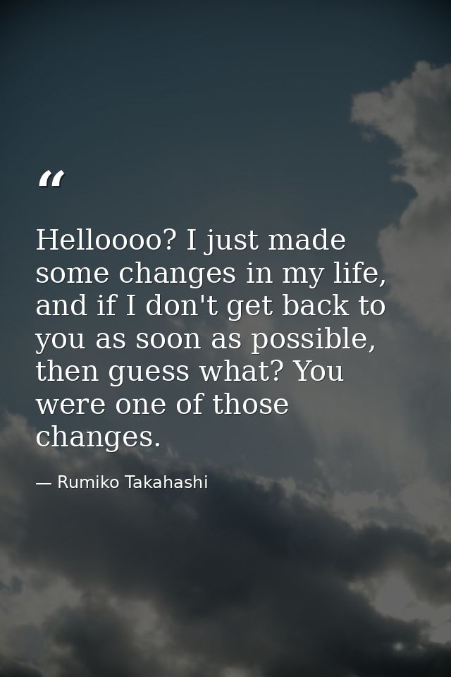 Helloooo? I just made some changes in my life, and if I don't get back to you as soon as possible, then guess what? You  — Rumiko Takahashi