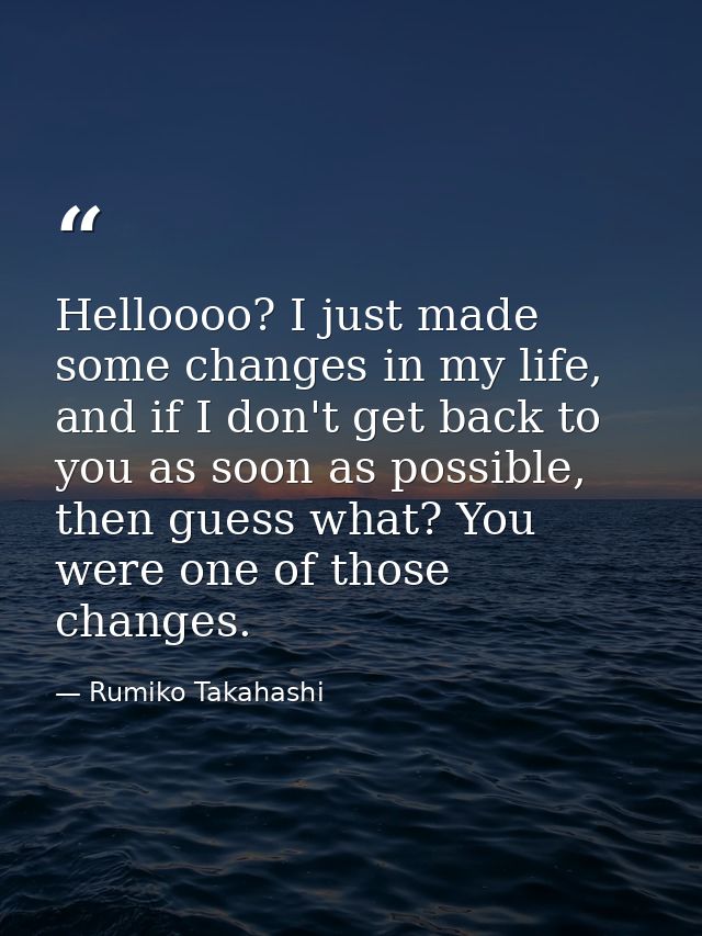 Helloooo? I just made some changes in my life, and if I don't get back to you as soon as possible, then guess what? You  — Rumiko Takahashi