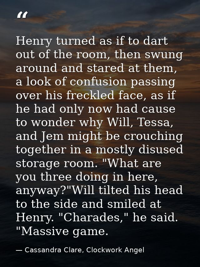 Henry turned as if to dart out of the room, then swung around and stared at them, a look of confusion passing over his f — Cassandra Clare, Clockwork Angel