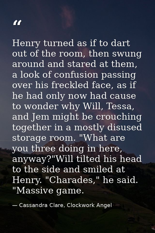 Henry turned as if to dart out of the room, then swung around and stared at them, a look of confusion passing over his f — Cassandra Clare, Clockwork Angel