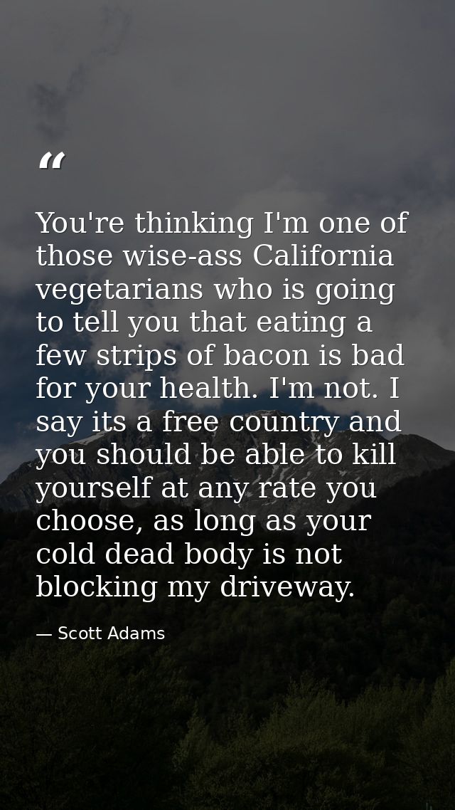 You're thinking I'm one of those wise-ass California vegetarians who is going to tell you that eating a few strips of ba — Scott Adams